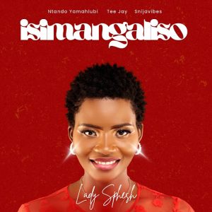 Lady Sphesh – Isimangaliso ft Ntando Yamahlubi, Tee Jay & Snijavibes