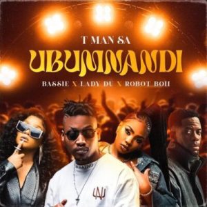T-Man SA – Ubumnandi ft Bassie, Lady Du & Robot Boii