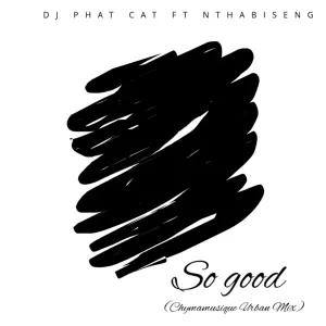 DJ Phat Cat – So Good (Chymamusique Urban Mix) ft Nthabiseng