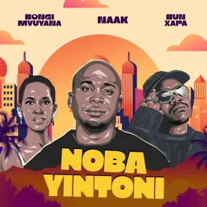 NAAK – Noba Yintoni ft Bun Xapa & Bongi Mvuyana