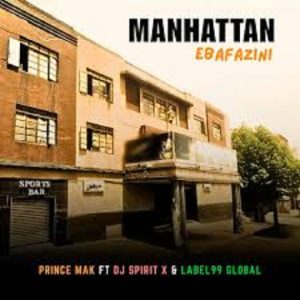 Prince Mak – Manhattan (Ebafazini) Radio Edit ft Dj Spirit X & Label99 Global