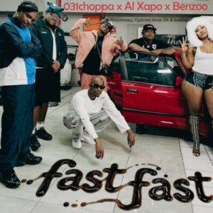 031Choppa – Fast Fast ft Al Xapo, Benzoo, RoscoSteazy, Optimist Music ZA & JussGigi