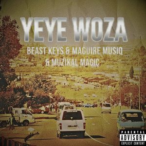 Beast Keys – Yeye Woza ft Maguire Music & Muzikal Magic